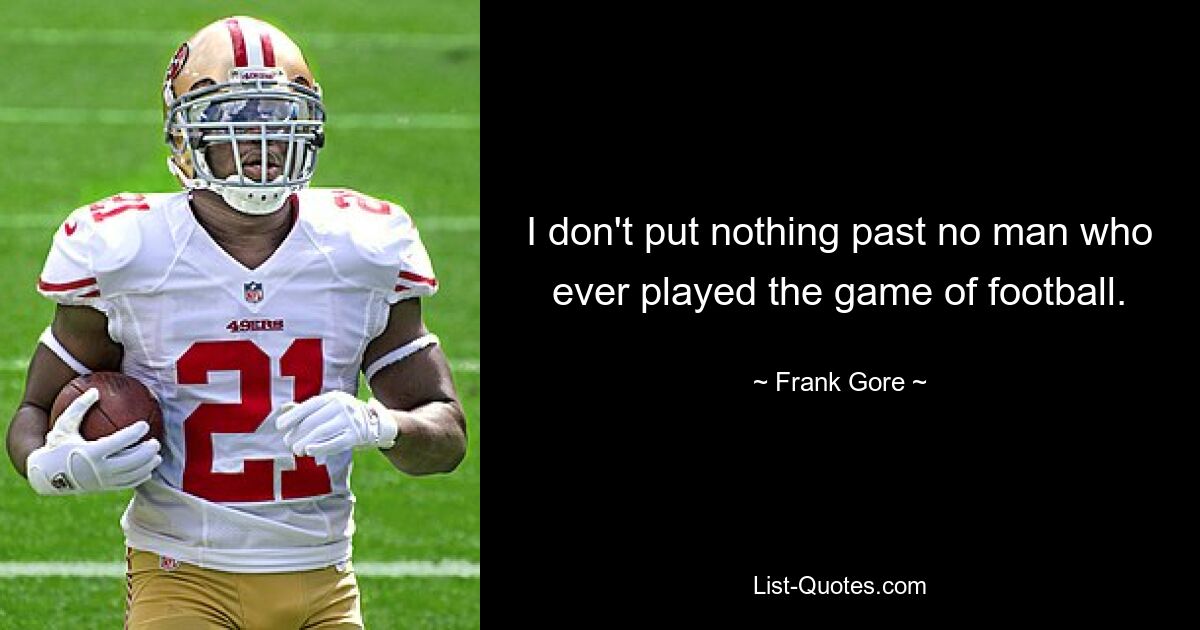 I don't put nothing past no man who ever played the game of football. — © Frank Gore