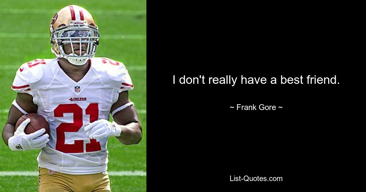 I don't really have a best friend. — © Frank Gore