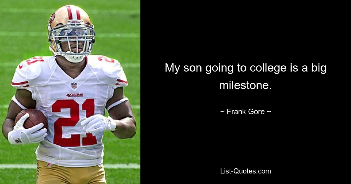 My son going to college is a big milestone. — © Frank Gore