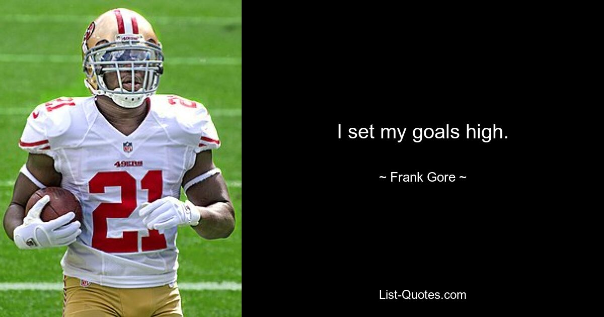 I set my goals high. — © Frank Gore