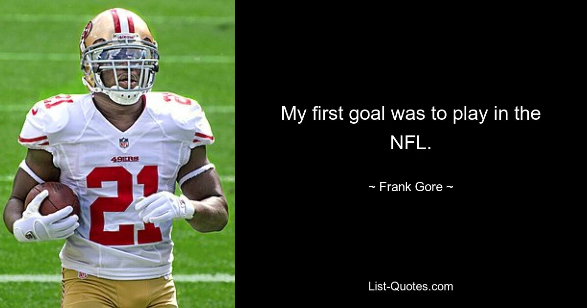 My first goal was to play in the NFL. — © Frank Gore