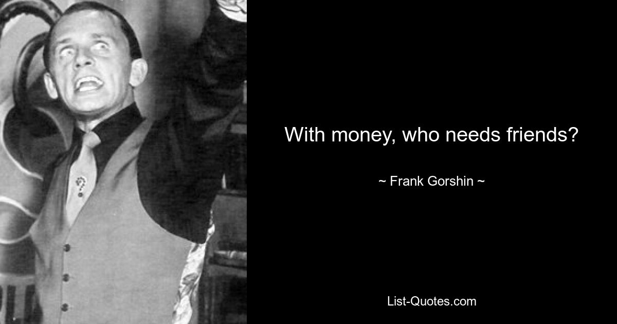 With money, who needs friends? — © Frank Gorshin