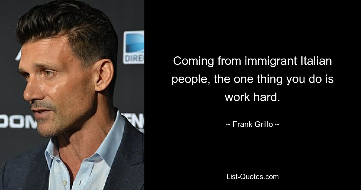 Coming from immigrant Italian people, the one thing you do is work hard. — © Frank Grillo