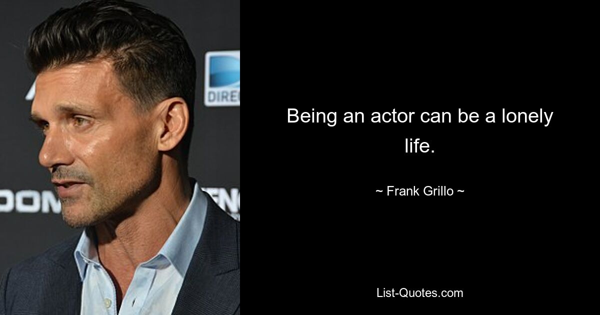 Being an actor can be a lonely life. — © Frank Grillo