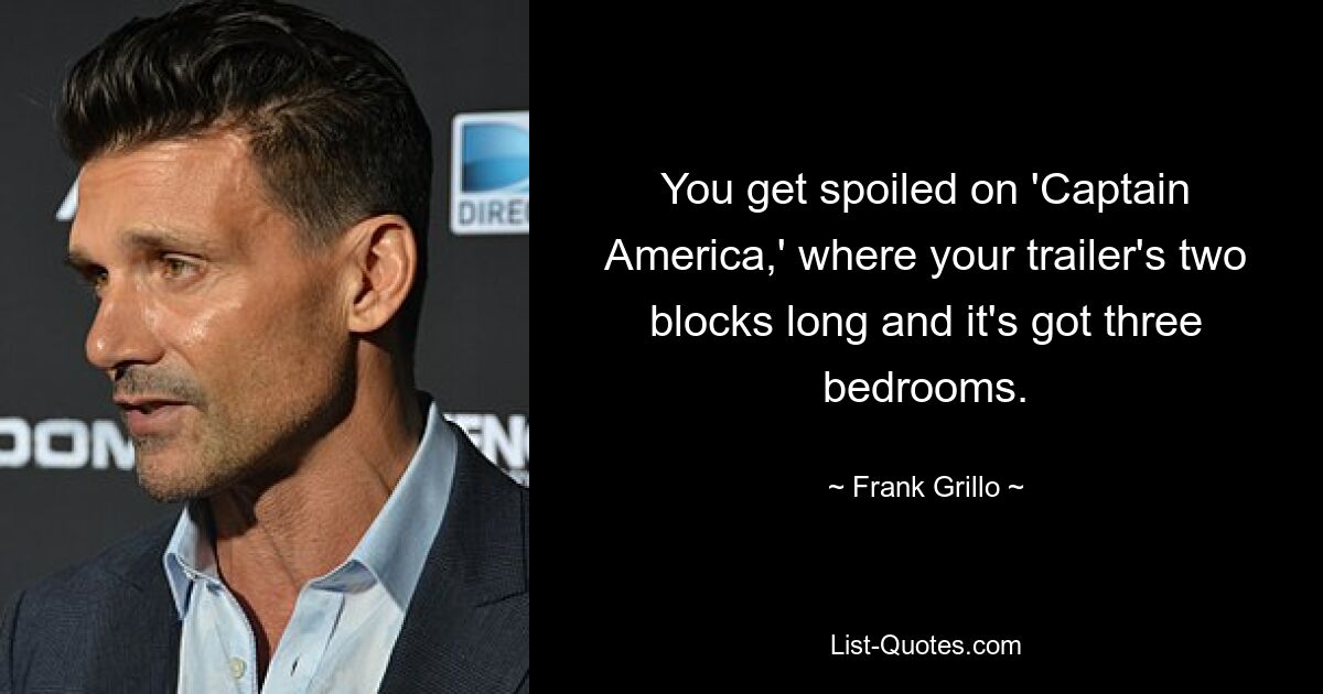 You get spoiled on 'Captain America,' where your trailer's two blocks long and it's got three bedrooms. — © Frank Grillo