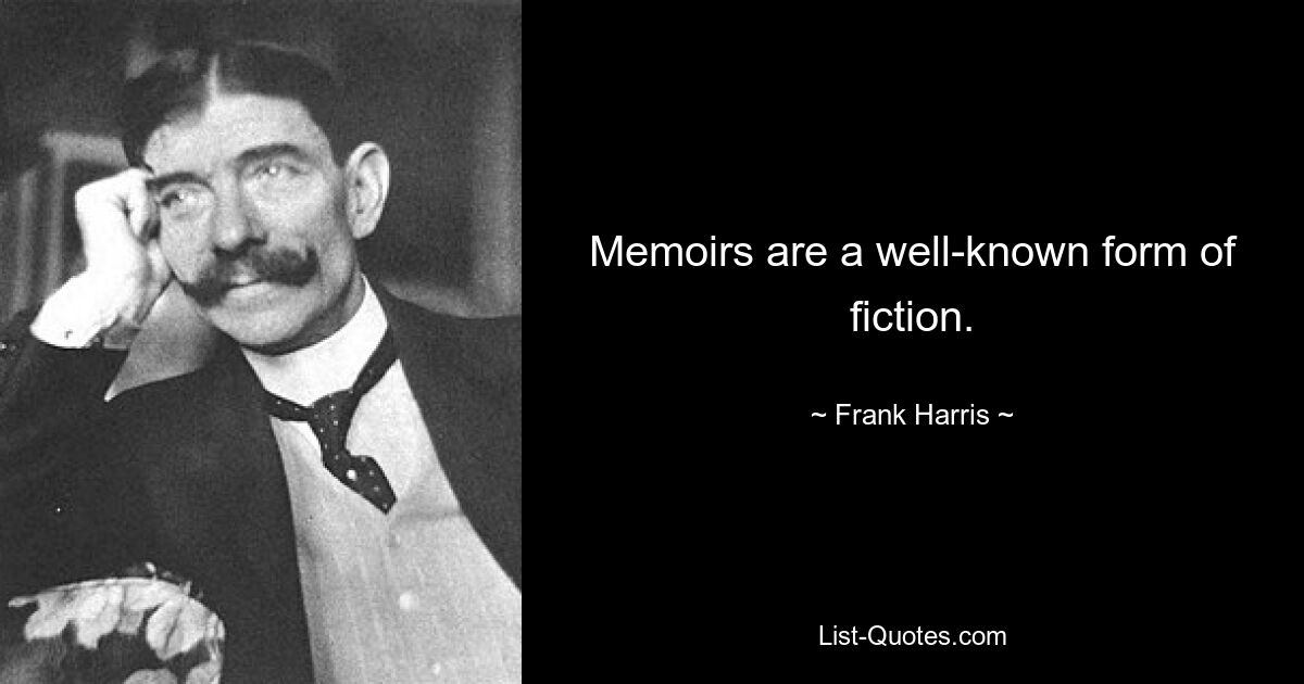 Memoirs are a well-known form of fiction. — © Frank Harris