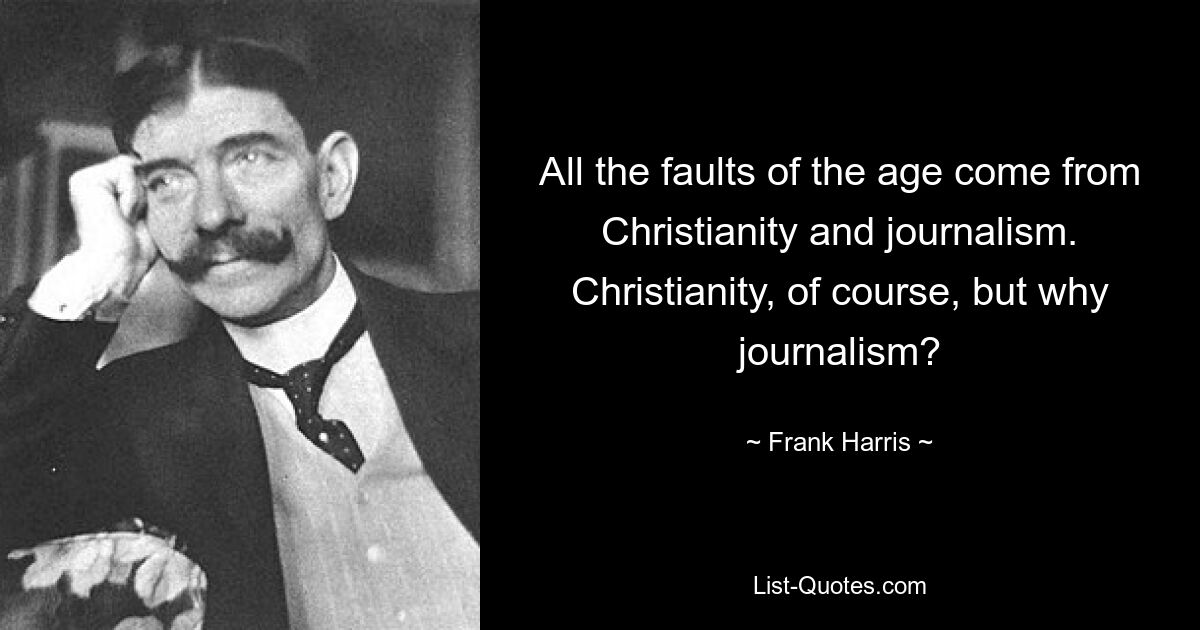 All the faults of the age come from Christianity and journalism. Christianity, of course, but why journalism? — © Frank Harris