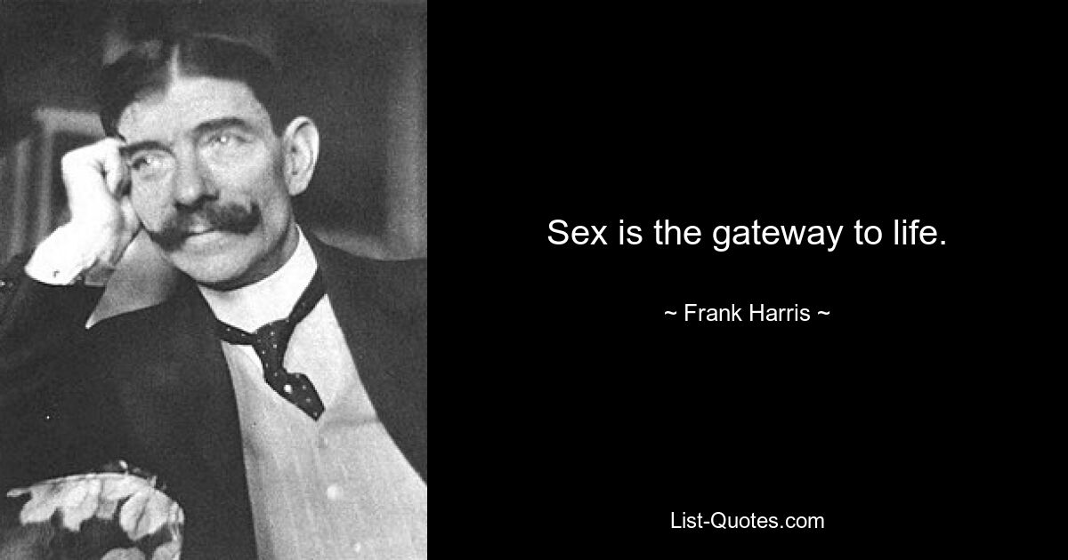 Sex is the gateway to life. — © Frank Harris