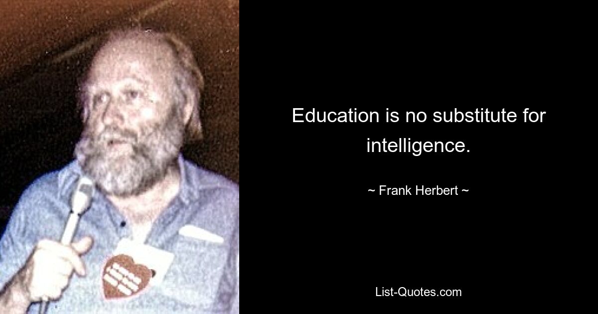 Education is no substitute for intelligence. — © Frank Herbert