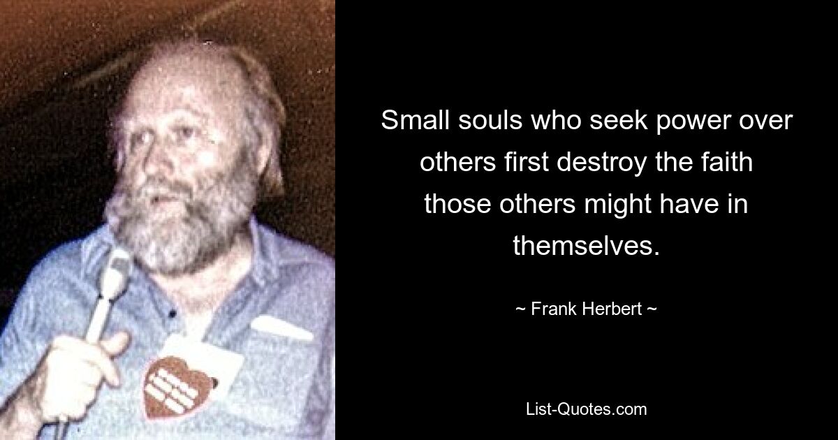 Small souls who seek power over others first destroy the faith those others might have in themselves. — © Frank Herbert