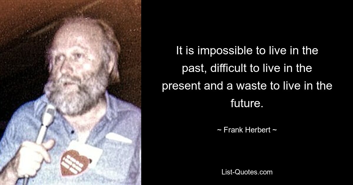 It is impossible to live in the past, difficult to live in the present and a waste to live in the future. — © Frank Herbert