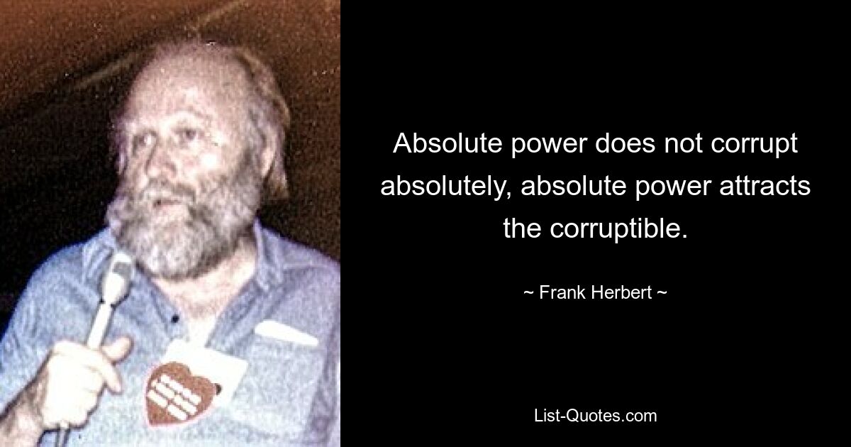 Absolute power does not corrupt absolutely, absolute power attracts the corruptible. — © Frank Herbert