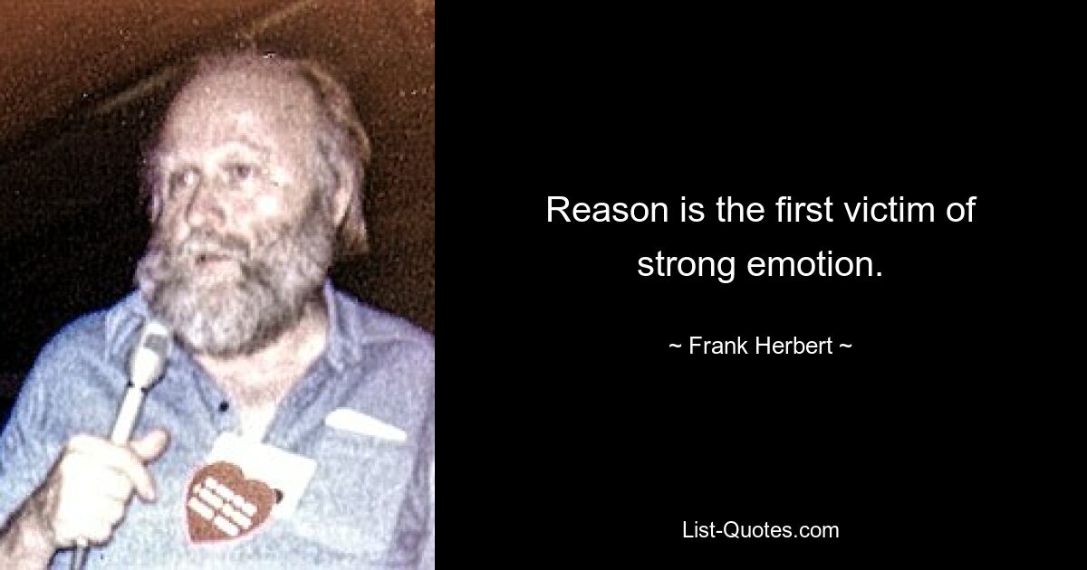 Reason is the first victim of strong emotion. — © Frank Herbert