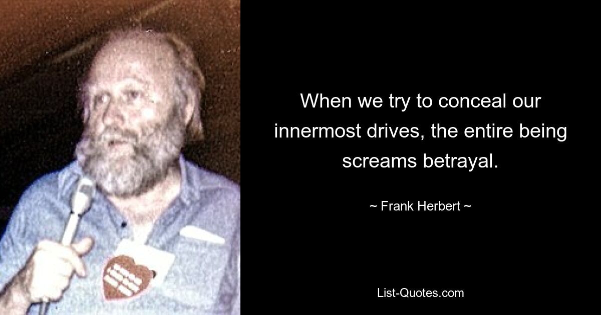 When we try to conceal our innermost drives, the entire being screams betrayal. — © Frank Herbert