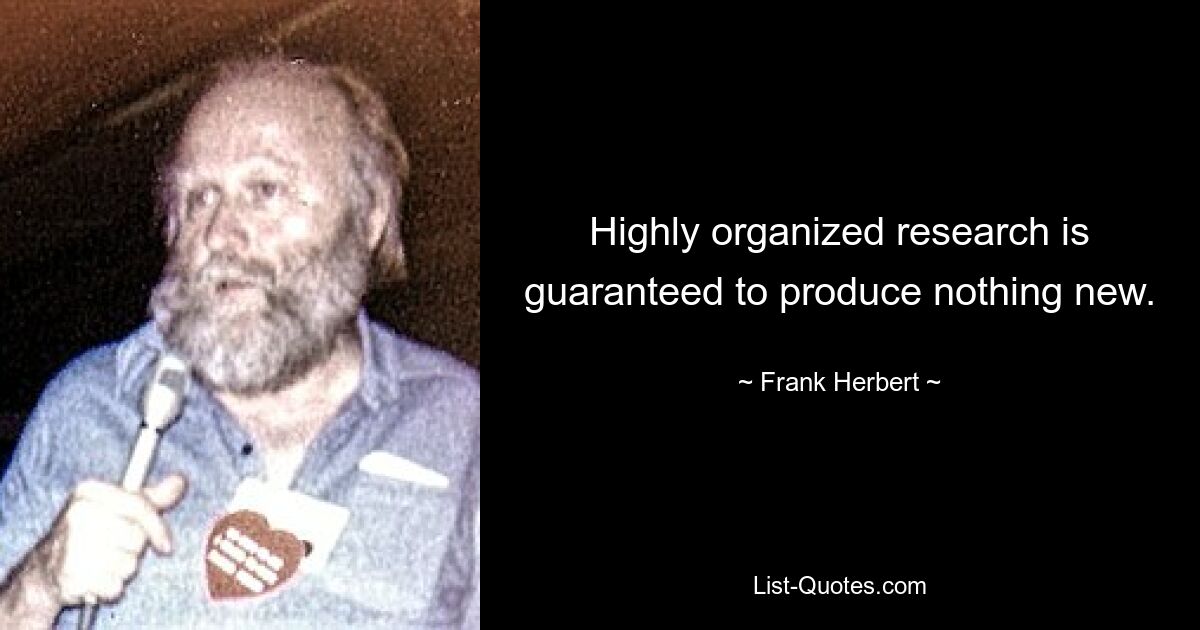 Highly organized research is guaranteed to produce nothing new. — © Frank Herbert