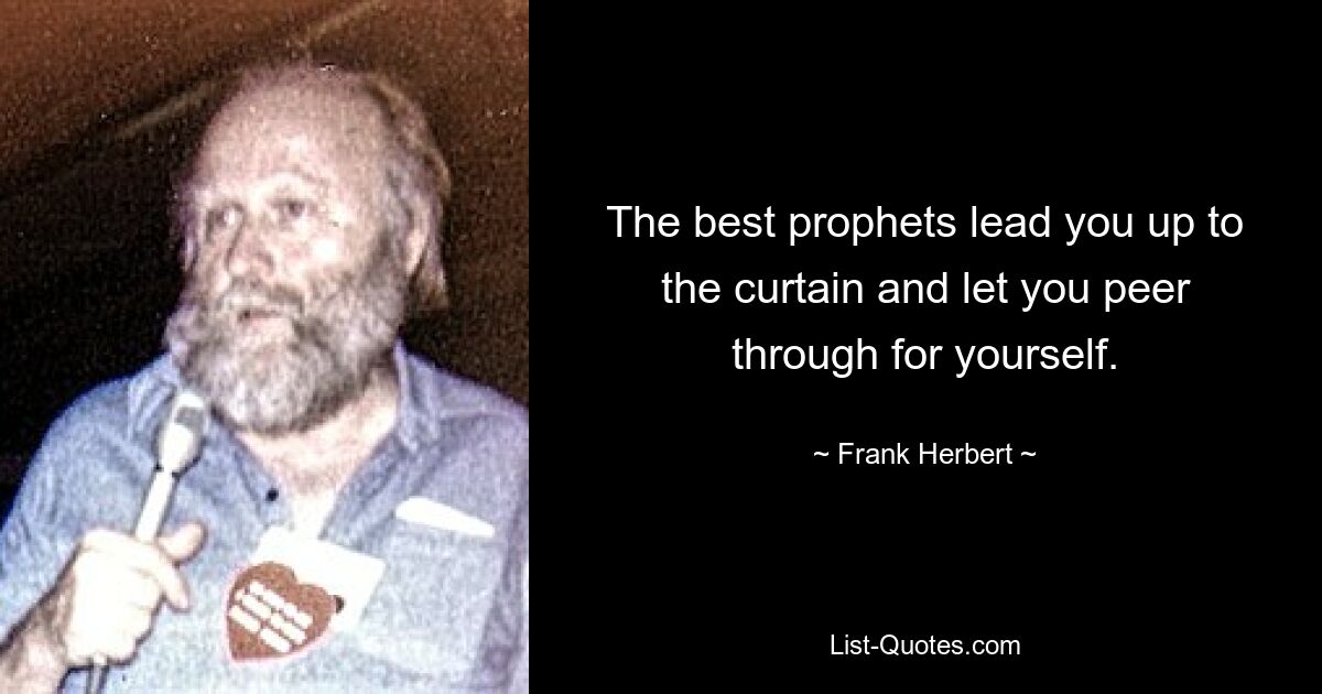 The best prophets lead you up to the curtain and let you peer through for yourself. — © Frank Herbert