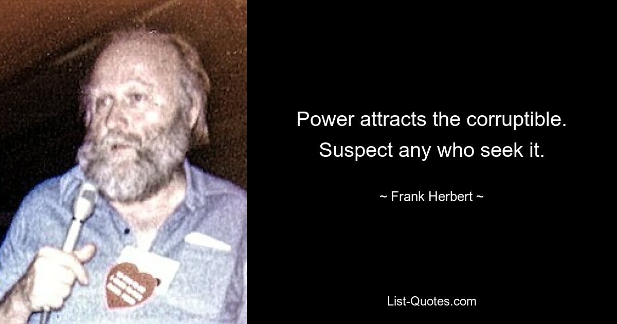 Power attracts the corruptible. Suspect any who seek it. — © Frank Herbert