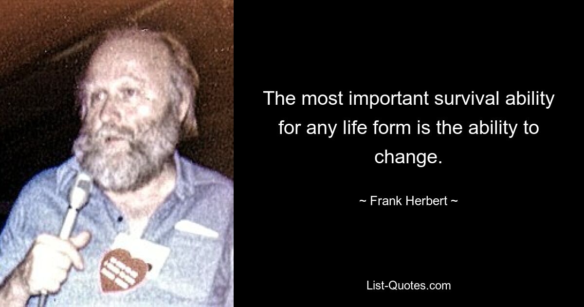 The most important survival ability for any life form is the ability to change. — © Frank Herbert