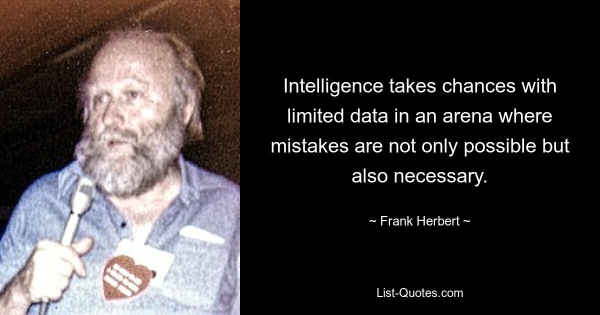 Intelligence takes chances with limited data in an arena where mistakes are not only possible but also necessary. — © Frank Herbert