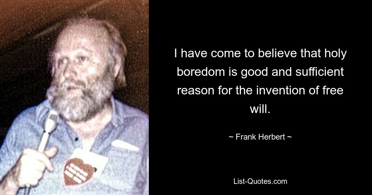 I have come to believe that holy boredom is good and sufficient reason for the invention of free will. — © Frank Herbert