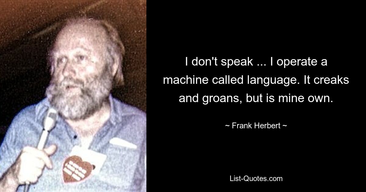 I don't speak ... I operate a machine called language. It creaks and groans, but is mine own. — © Frank Herbert