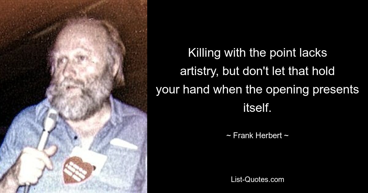 Killing with the point lacks artistry, but don't let that hold your hand when the opening presents itself. — © Frank Herbert