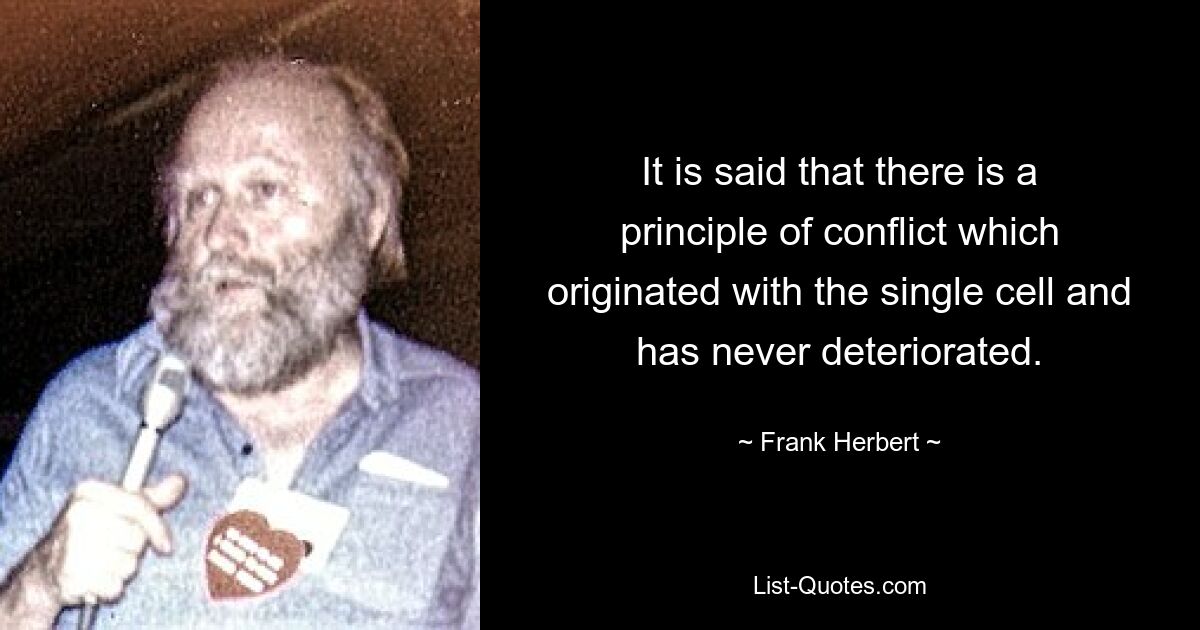 It is said that there is a principle of conflict which originated with the single cell and has never deteriorated. — © Frank Herbert