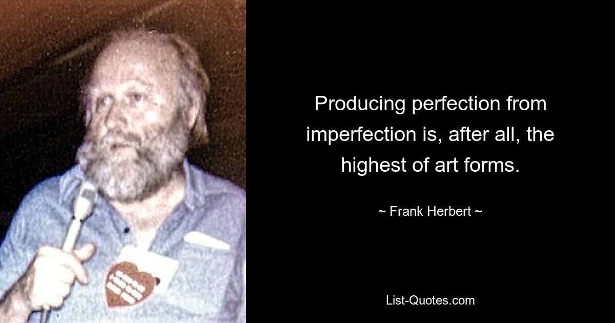 Producing perfection from imperfection is, after all, the highest of art forms. — © Frank Herbert