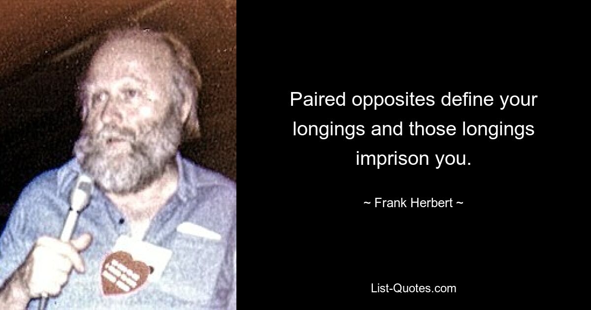 Paired opposites define your longings and those longings imprison you. — © Frank Herbert