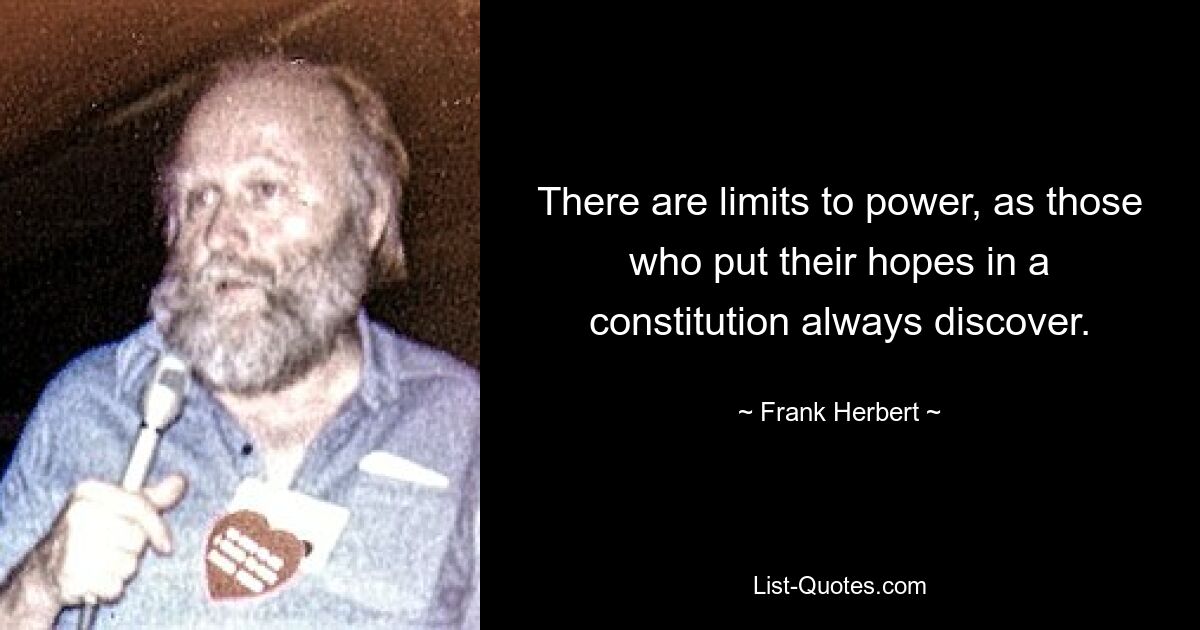 There are limits to power, as those who put their hopes in a constitution always discover. — © Frank Herbert