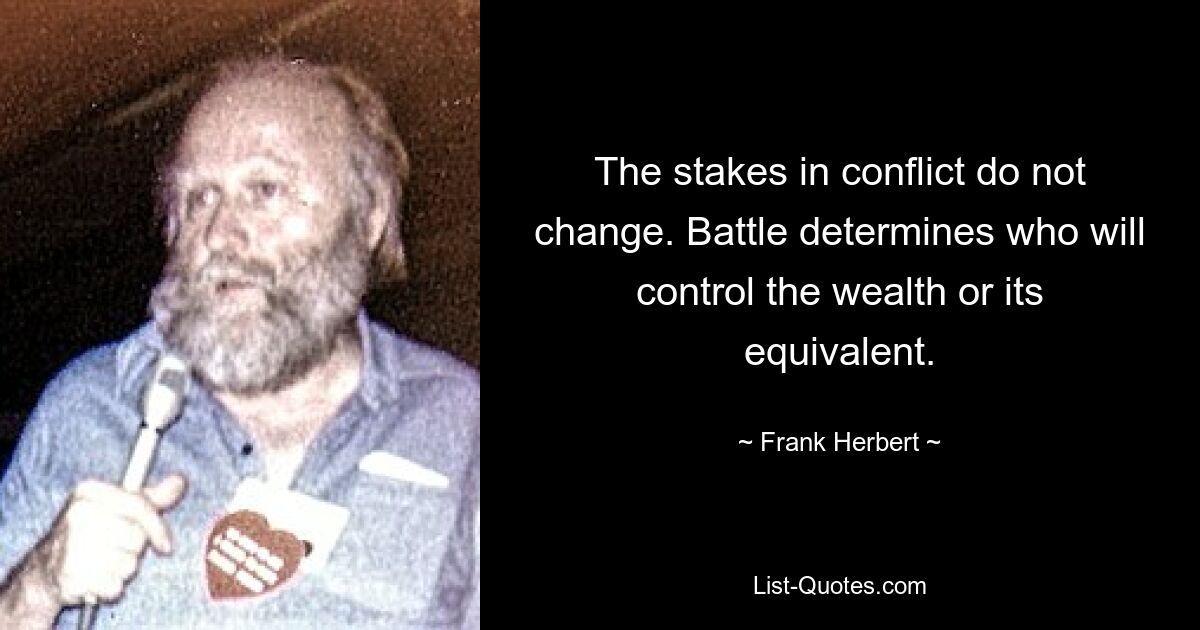 The stakes in conflict do not change. Battle determines who will control the wealth or its equivalent. — © Frank Herbert