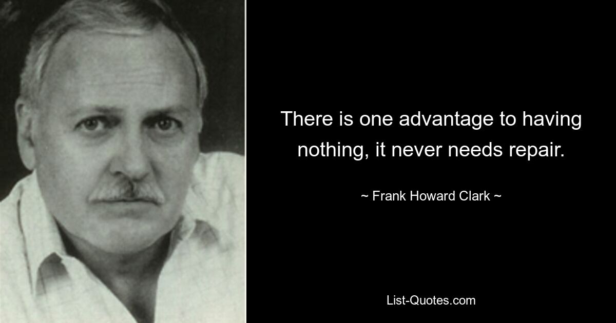 There is one advantage to having nothing, it never needs repair. — © Frank Howard Clark