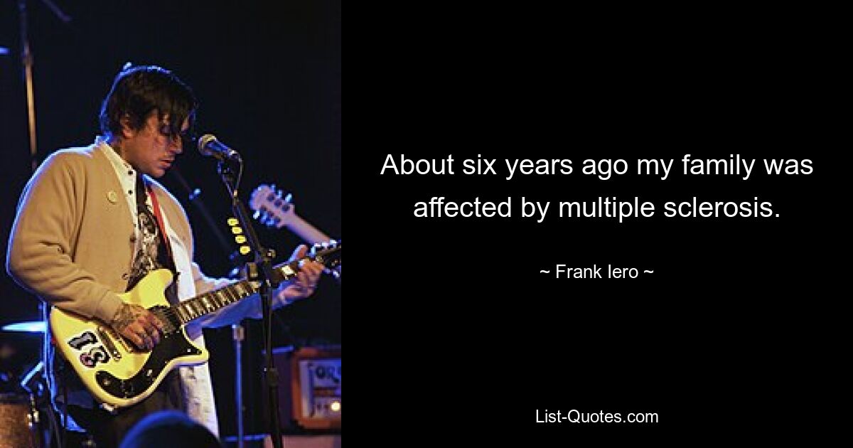 About six years ago my family was affected by multiple sclerosis. — © Frank Iero