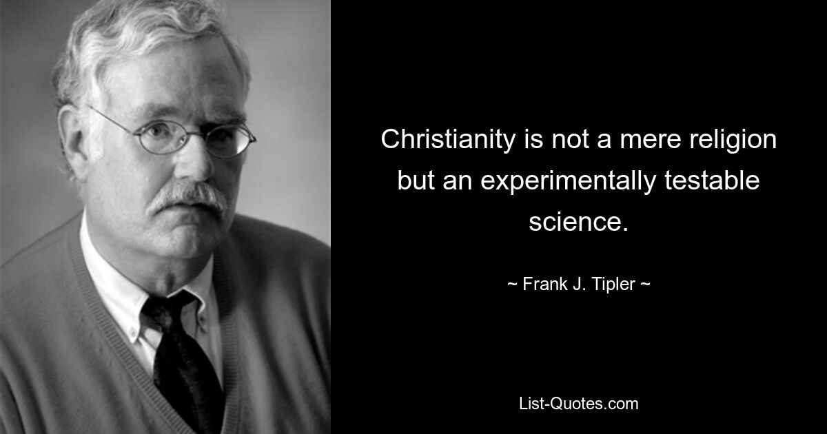 Christianity is not a mere religion but an experimentally testable science. — © Frank J. Tipler