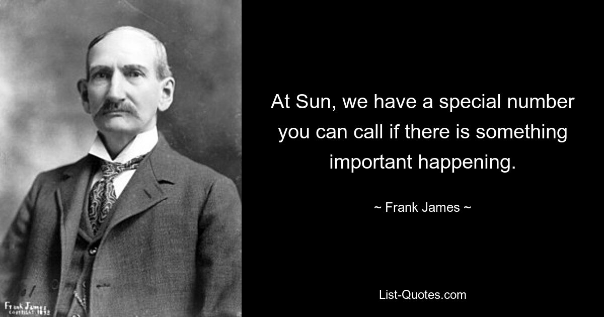 At Sun, we have a special number you can call if there is something important happening. — © Frank James