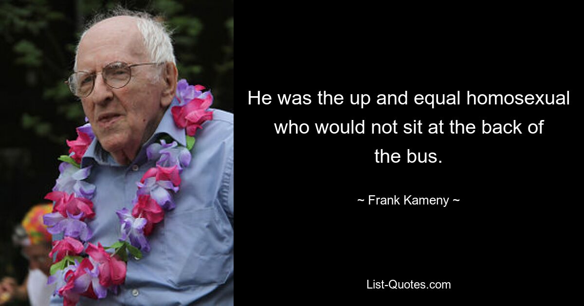 He was the up and equal homosexual who would not sit at the back of the bus. — © Frank Kameny