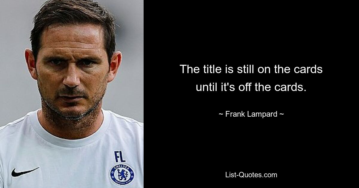 The title is still on the cards until it's off the cards. — © Frank Lampard