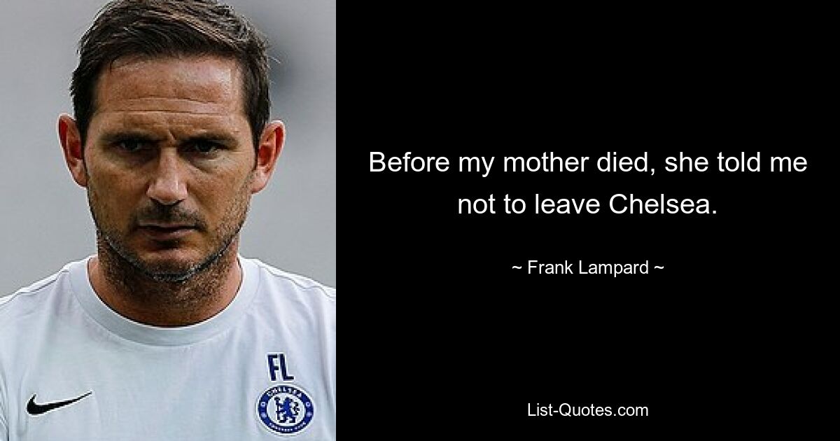 Before my mother died, she told me not to leave Chelsea. — © Frank Lampard