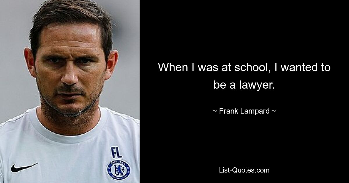 When I was at school, I wanted to be a lawyer. — © Frank Lampard