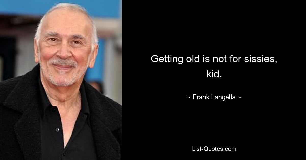 Getting old is not for sissies, kid. — © Frank Langella