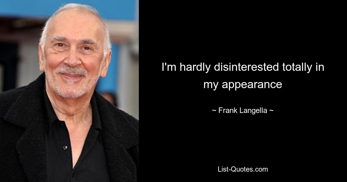 I'm hardly disinterested totally in my appearance — © Frank Langella