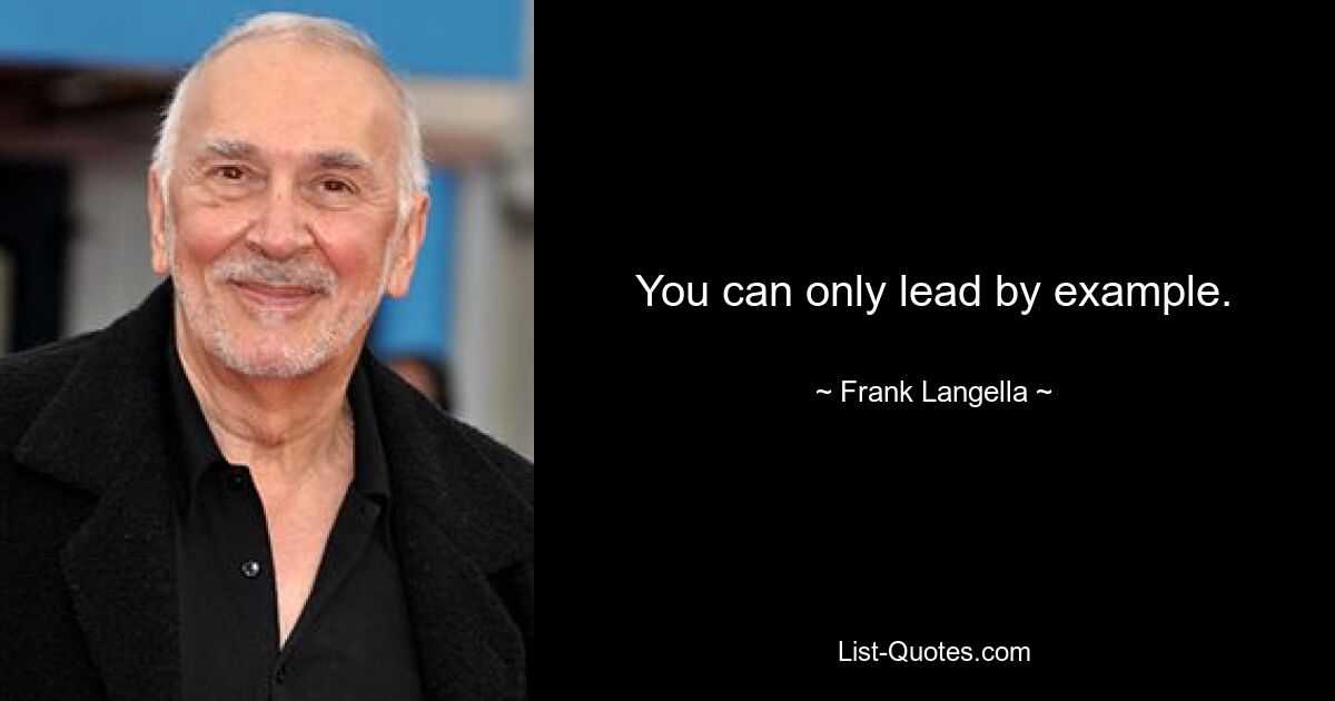 You can only lead by example. — © Frank Langella