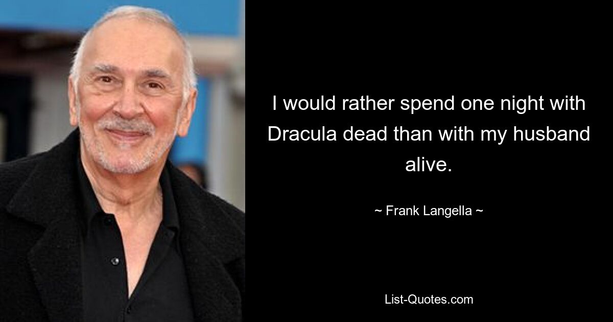 I would rather spend one night with Dracula dead than with my husband alive. — © Frank Langella