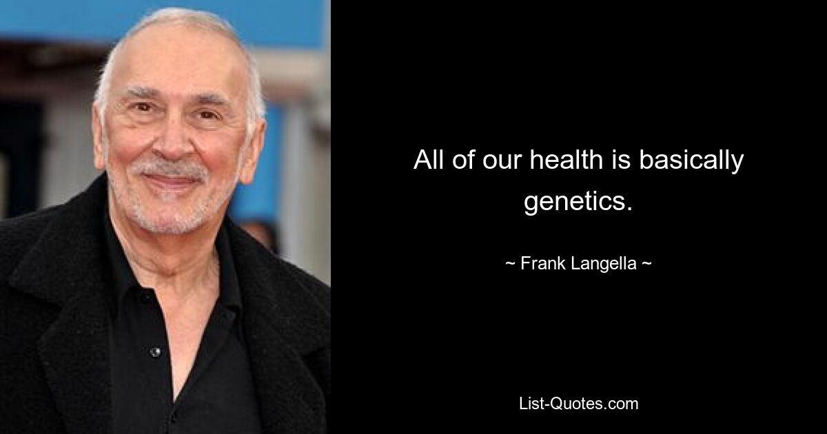 All of our health is basically genetics. — © Frank Langella