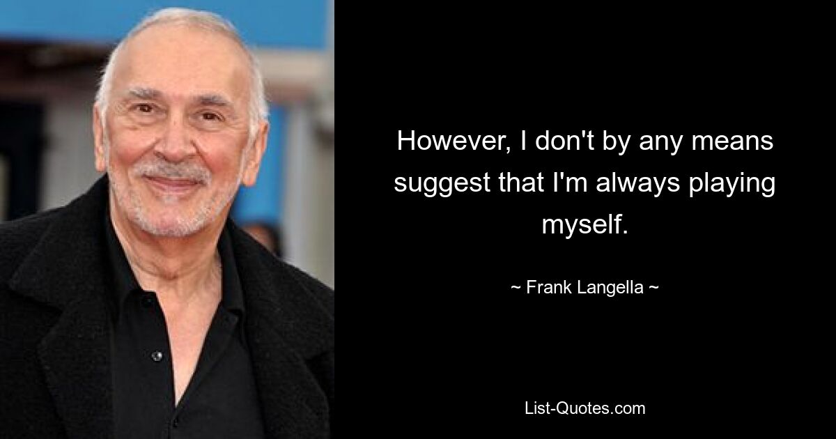 However, I don't by any means suggest that I'm always playing myself. — © Frank Langella