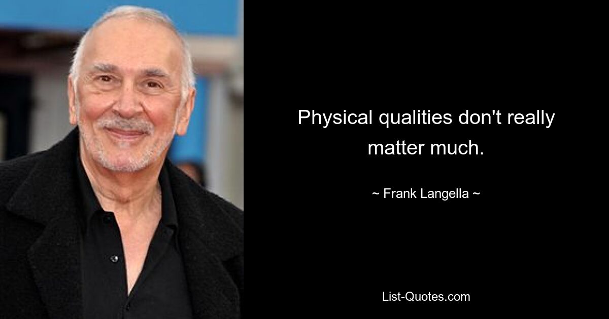 Physical qualities don't really matter much. — © Frank Langella