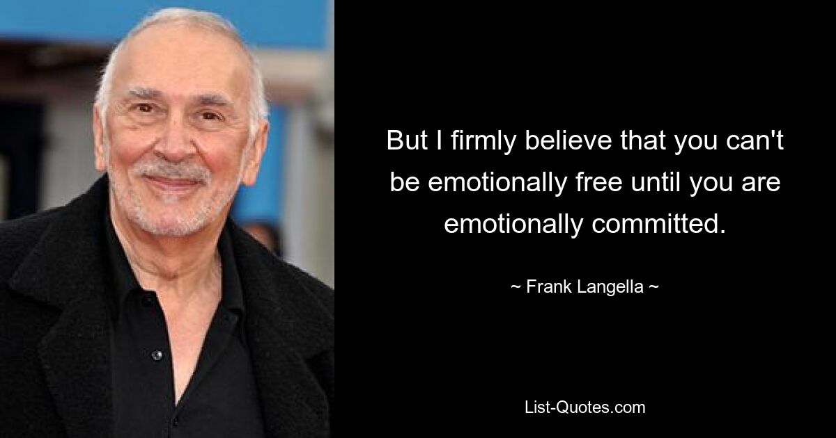 But I firmly believe that you can't be emotionally free until you are emotionally committed. — © Frank Langella