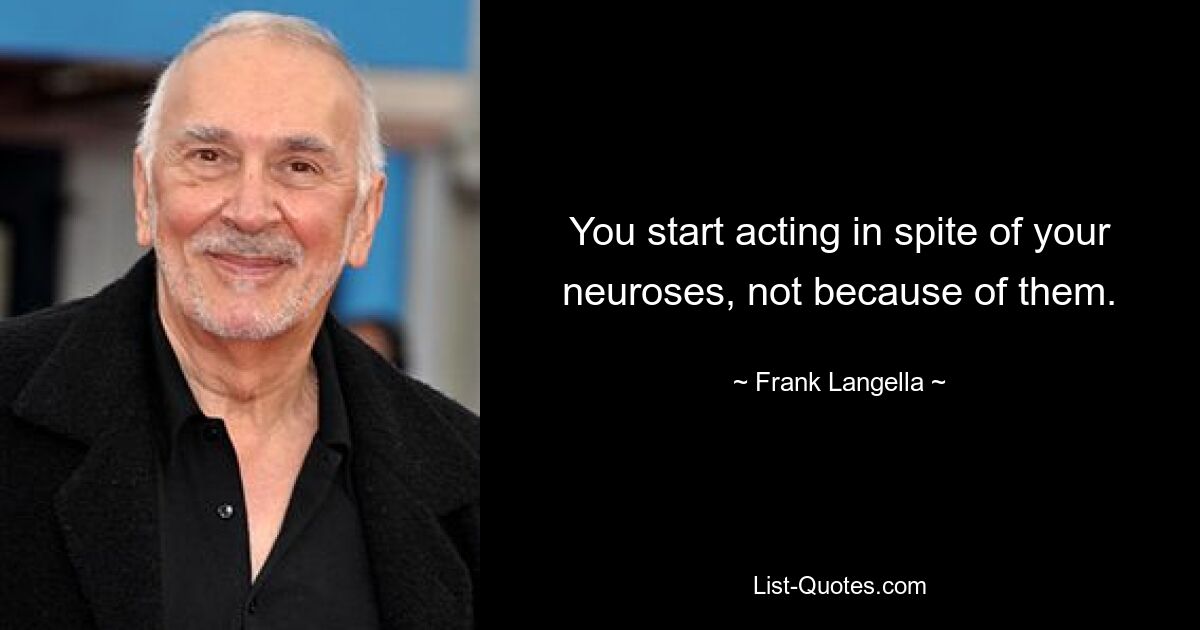 You start acting in spite of your neuroses, not because of them. — © Frank Langella