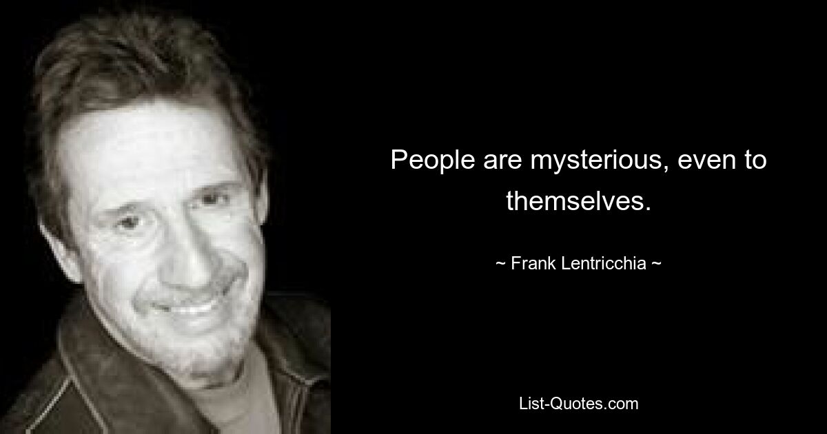 People are mysterious, even to themselves. — © Frank Lentricchia