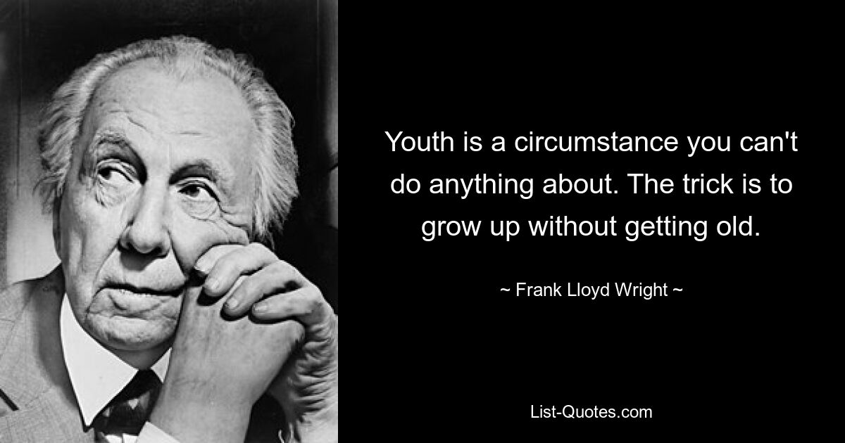 Youth is a circumstance you can't do anything about. The trick is to grow up without getting old. — © Frank Lloyd Wright